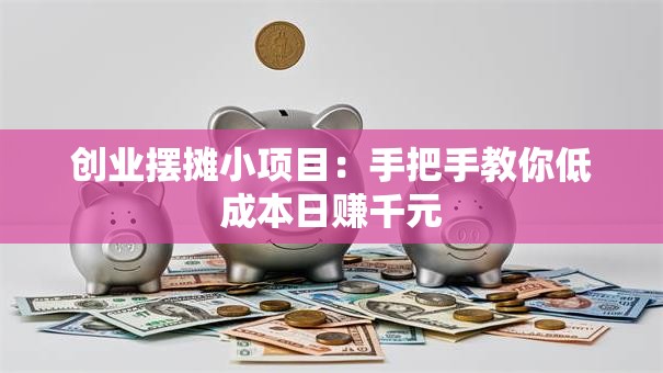 创业摆摊小项目：手把手教你低成本日赚千元