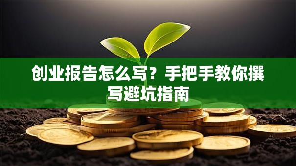 创业报告怎么写？手把手教你撰写避坑指南