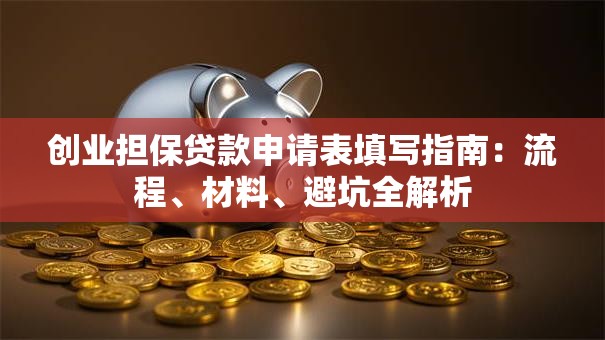创业担保贷款申请表填写指南:流程、材料、避坑全解析 创业担保贷款申请表填写指南:流程、材料、避坑全解析