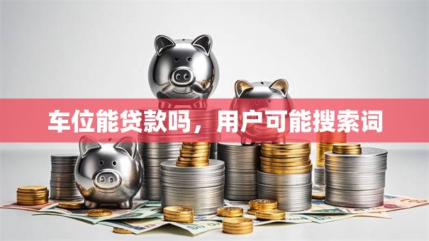 车位能贷款吗，用户可能搜索词