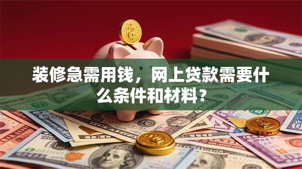 装修急需用钱，网上贷款需要什么条件和材料？