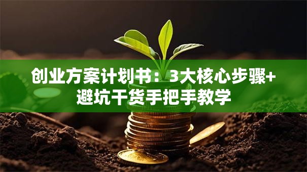 创业方案计划书：3大核心步骤+避坑干货手把手教学