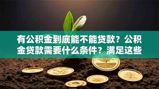 有公积金到底能不能贷款？公积金贷款需要什么条件？满足这些就能贷，别白跑一趟，看完就懂