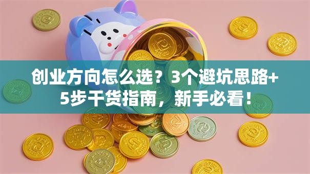 创业方向怎么选？3个避坑思路+5步干货指南，新手必看！