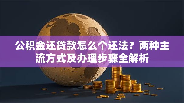 公积金还贷款怎么个还法？两种主流方式及办理步骤全解析