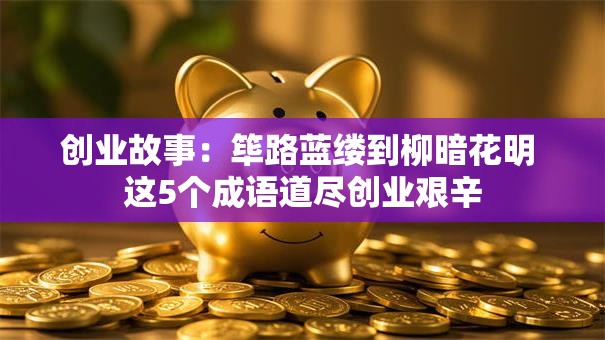 创业故事：筚路蓝缕到柳暗花明 这5个成语道尽创业艰辛