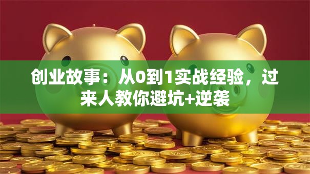 创业故事：从0到1实战经验，过来人教你避坑+逆袭
