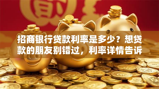 招商银行贷款利率是多少？想贷款的朋友别错过，利率详情告诉你！