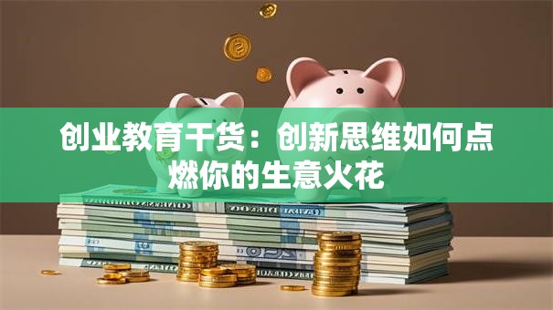创业教育干货：创新思维如何点燃你的生意火花