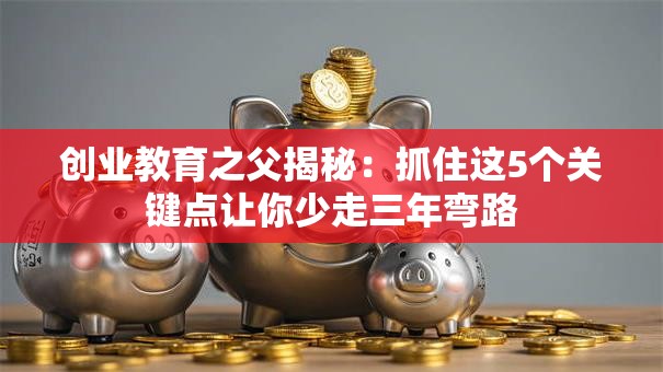 创业教育之父揭秘：抓住这5个关键点让你少走三年弯路