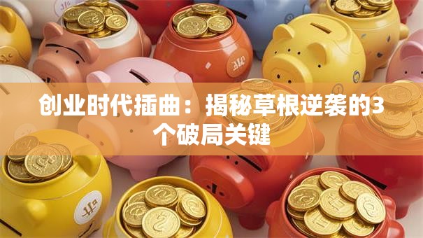创业时代插曲：揭秘草根逆袭的3个破局关键