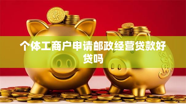个体工商户申请邮政经营贷款好贷吗