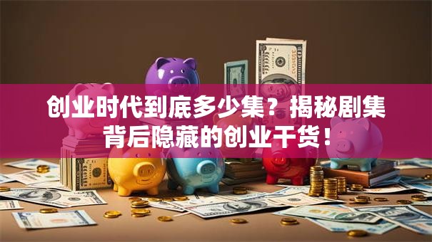 创业时代到底多少集？揭秘剧集背后隐藏的创业干货！