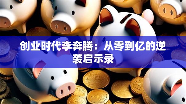 创业时代李奔腾：从零到亿的逆袭启示录