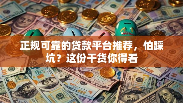 正规可靠的贷款平台推荐，怕踩坑？这份干货你得看