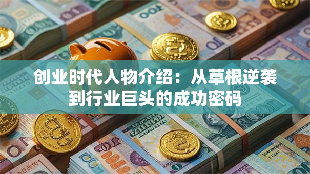 创业时代人物介绍：从草根逆袭到行业巨头的成功密码