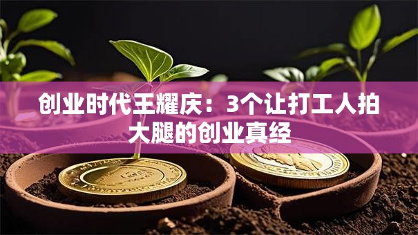 创业时代王耀庆：3个让打工人拍大腿的创业真经