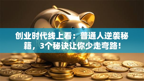 创业时代线上看：普通人逆袭秘籍，3个秘诀让你少走弯路！