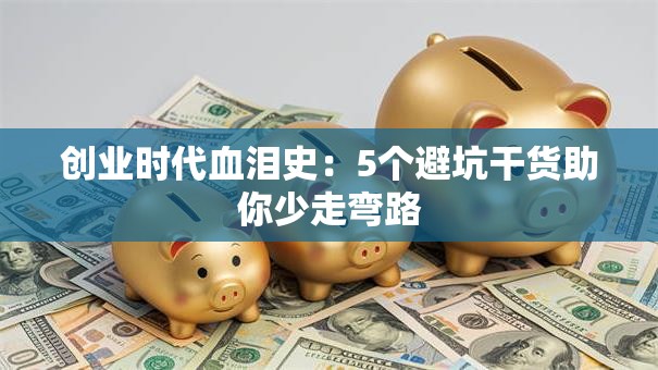 创业时代血泪史:5个避坑干货助你少走弯路 创业时代血泪史:5个避坑干货助你少走弯路