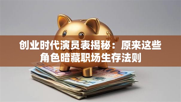 创业时代演员表揭秘:原来这些角色暗藏职场生存法则 创业时代演员表揭秘:原来这些角色暗藏职场生存法则