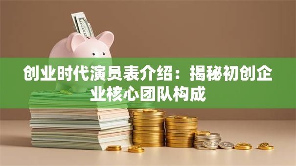 创业时代演员表介绍：揭秘初创企业核心团队构成