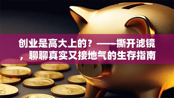 创业是高大上的？——撕开滤镜，聊聊真实又接地气的生存指南