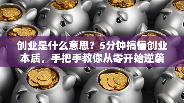 创业是什么意思？5分钟搞懂创业本质，手把手教你从零开始逆袭