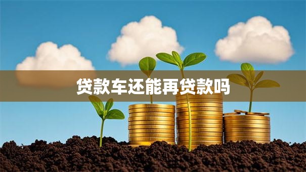 贷款车还能再贷款吗