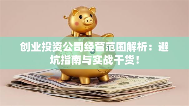 创业投资公司经营范围解析：避坑指南与实战干货！