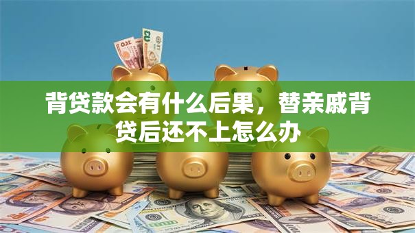 背贷款会有什么后果，替亲戚背贷后还不上怎么办