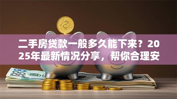 二手房贷款一般多久能下来？2025年最新情况分享，帮你合理安排时间