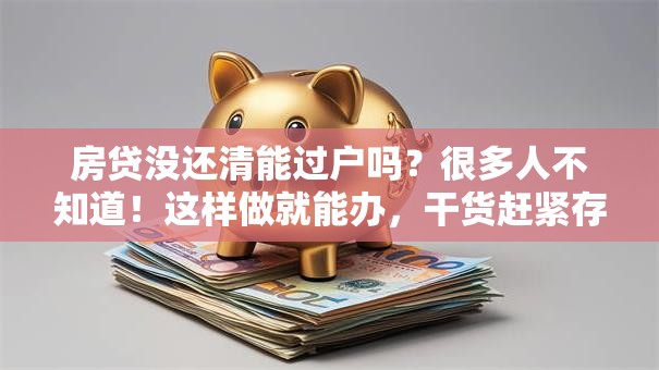 房贷没还清能过户吗？很多人不知道！这样做就能办，干货赶紧存