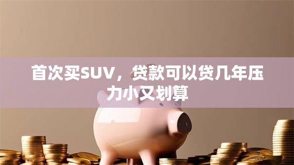 首次买SUV，贷款可以贷几年压力小又划算