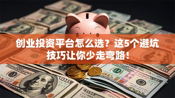 创业投资平台怎么选？这5个避坑技巧让你少走弯路！