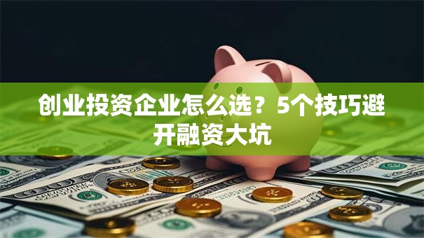 创业投资企业怎么选？5个技巧避开融资大坑