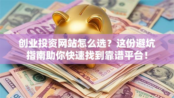 创业投资网站怎么选？这份避坑指南助你快速找到靠谱平台！