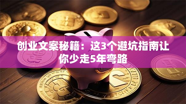 创业文案秘籍：这3个避坑指南让你少走5年弯路
