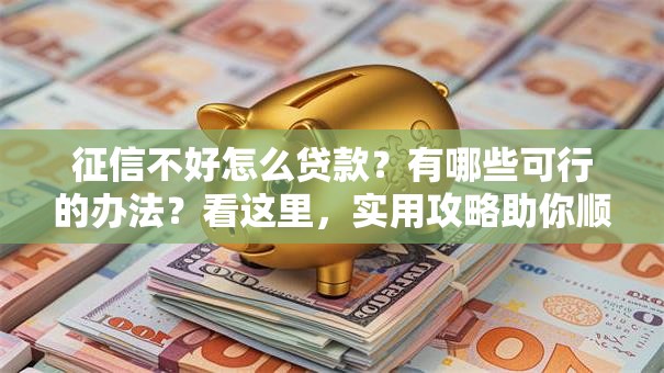 征信不好怎么贷款？有哪些可行的办法？看这里，实用攻略助你顺利借款！
