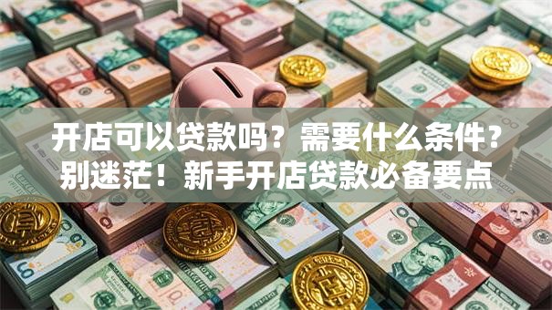开店可以贷款吗？需要什么条件？别迷茫！新手开店贷款必备要点都在这