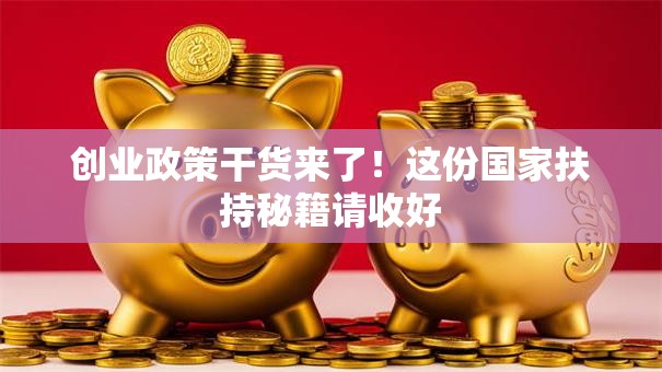 创业政策干货来了！这份国家扶持秘籍请收好
