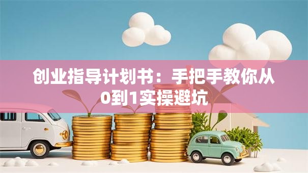 创业指导计划书：手把手教你从0到1实操避坑