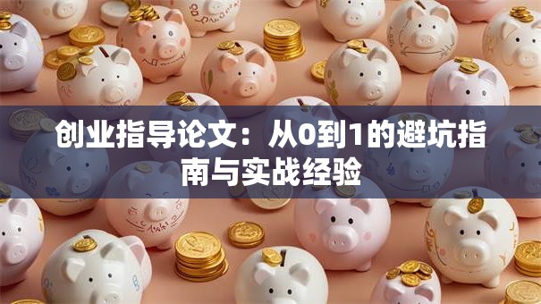 创业指导论文：从0到1的避坑指南与实战经验