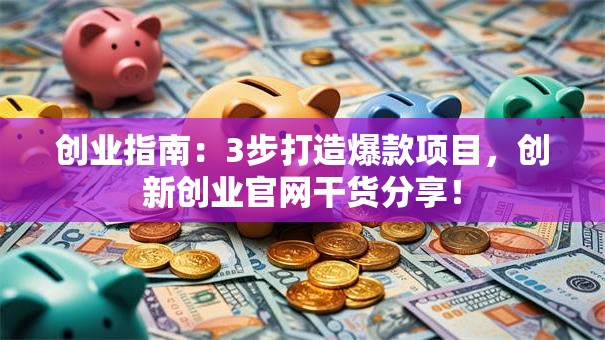 创业指南：3步打造爆款项目，创新创业官网干货分享！