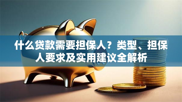 什么贷款需要担保人？类型、担保人要求及实用建议全解析