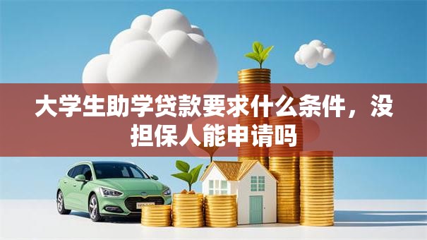 大学生助学贷款要求什么条件，没担保人能申请吗