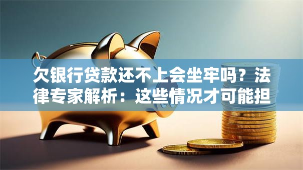 欠银行贷款还不上会坐牢吗？法律专家解析：这些情况才可能担刑责