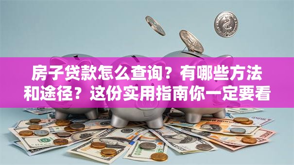房子贷款怎么查询？有哪些方法和途径？这份实用指南你一定要看
