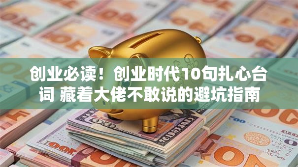 创业必读！创业时代10句扎心台词 藏着大佬不敢说的避坑指南