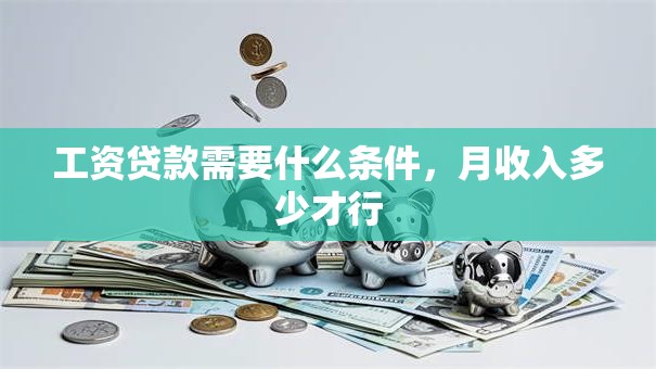 工资贷款需要什么条件，月收入多少才行