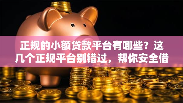 正规的小额贷款平台有哪些？这几个正规平台别错过，帮你安全借钱